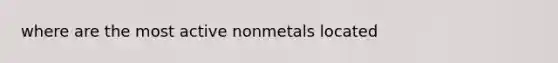 where are the most active nonmetals located