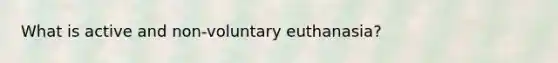 What is active and non-voluntary euthanasia?