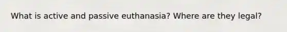 What is active and passive euthanasia? Where are they legal?