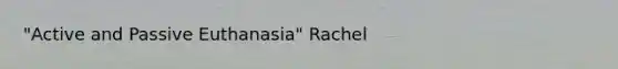 "Active and Passive Euthanasia" Rachel