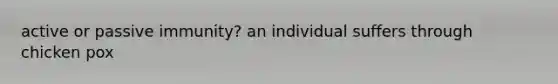 active or passive immunity? an individual suffers through chicken pox