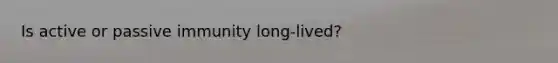 Is active or passive immunity long-lived?