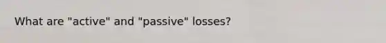 What are "active" and "passive" losses?