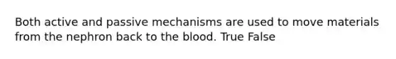 Both active and passive mechanisms are used to move materials from the nephron back to the blood. True False