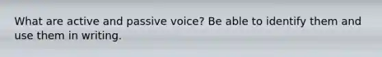 What are active and passive voice? Be able to identify them and use them in writing.