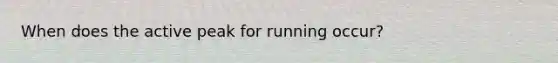 When does the active peak for running occur?