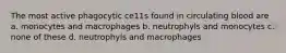 The most active phagocytic ce11s found in circulating blood are a. monocytes and macrophages b. neutrophyls and monocytes c. none of these d. neutrophyls and macrophages