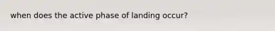 when does the active phase of landing occur?