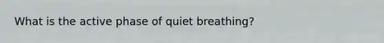 What is the active phase of quiet breathing?