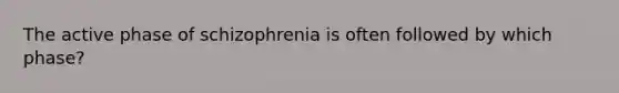 The active phase of schizophrenia is often followed by which phase?