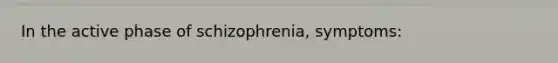 In the active phase of schizophrenia, symptoms: