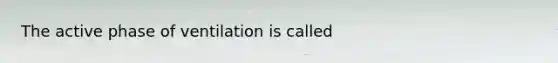 The active phase of ventilation is called