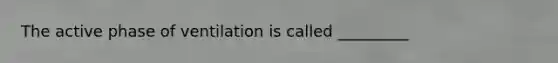 The active phase of ventilation is called _________