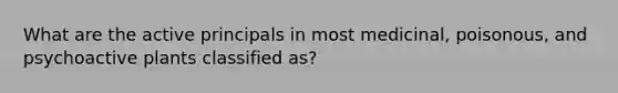 What are the active principals in most medicinal, poisonous, and psychoactive plants classified as?