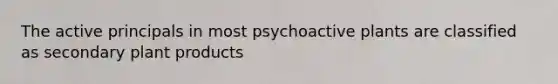 The active principals in most psychoactive plants are classified as secondary plant products