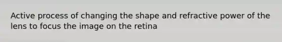 Active process of changing the shape and refractive power of the lens to focus the image on the retina