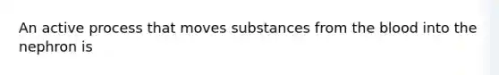 An active process that moves substances from the blood into the nephron is