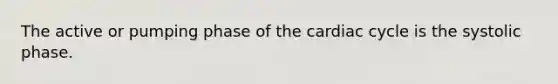 The active or pumping phase of the cardiac cycle is the systolic phase.