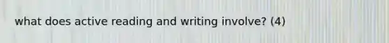 what does active reading and writing involve? (4)