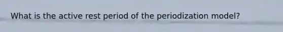 What is the active rest period of the periodization model?