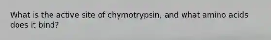 What is the active site of chymotrypsin, and what amino acids does it bind?