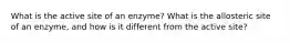 What is the active site of an enzyme? What is the allosteric site of an enzyme, and how is it different from the active site?