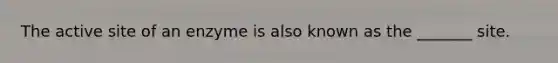 The active site of an enzyme is also known as the _______ site.
