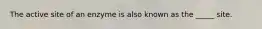 The active site of an enzyme is also known as the _____ site.