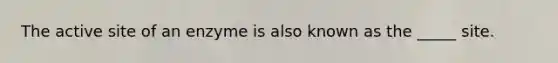 The active site of an enzyme is also known as the _____ site.