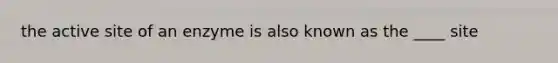 the active site of an enzyme is also known as the ____ site