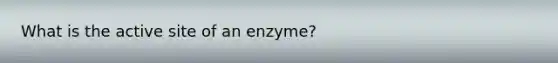 What is the active site of an enzyme?