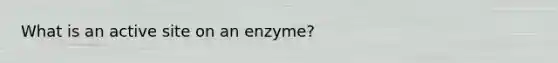 What is an active site on an enzyme?