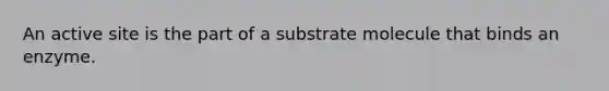 An active site is the part of a substrate molecule that binds an enzyme.