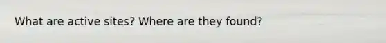 What are active sites? Where are they found?