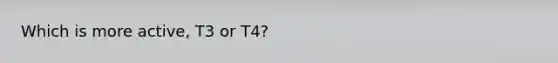 Which is more active, T3 or T4?