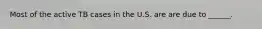 Most of the active TB cases in the U.S. are are due to ______.