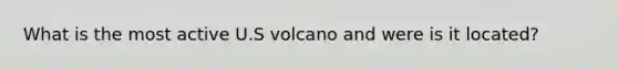 What is the most active U.S volcano and were is it located?