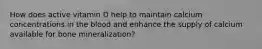 How does active vitamin D help to maintain calcium concentrations in the blood and enhance the supply of calcium available for bone mineralization?