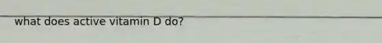 what does active vitamin D do?