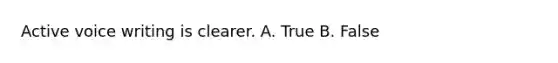 Active voice writing is clearer. A. True B. False