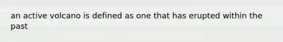 an active volcano is defined as one that has erupted within the past