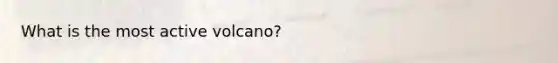 What is the most active volcano?