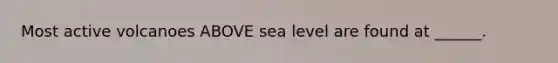 Most active volcanoes ABOVE sea level are found at ______.