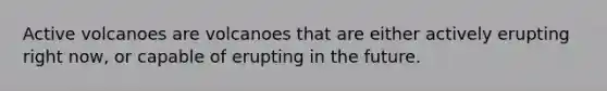 Active volcanoes are volcanoes that are either actively erupting right now, or capable of erupting in the future.