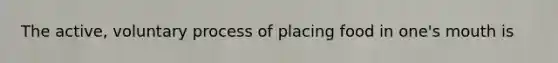 The active, voluntary process of placing food in one's mouth is