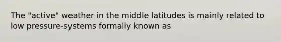 The "active" weather in the middle latitudes is mainly related to low pressure-systems formally known as