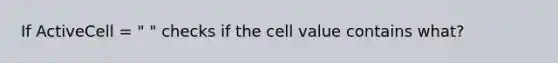 If ActiveCell = " " checks if the cell value contains what?