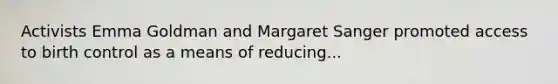 Activists Emma Goldman and <a href='https://www.questionai.com/knowledge/kA3phQZKFB-margaret-sanger' class='anchor-knowledge'>margaret sanger</a> promoted access to birth control as a means of reducing...