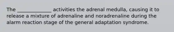 The ______________ activities the adrenal medulla, causing it to release a mixture of adrenaline and noradrenaline during the alarm reaction stage of the general adaptation syndrome.