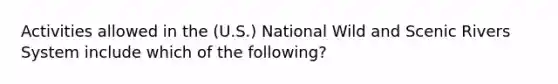 Activities allowed in the (U.S.) National Wild and Scenic Rivers System include which of the following?